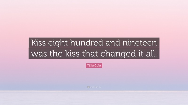 Tillie Cole Quote: “Kiss eight hundred and nineteen was the kiss that changed it all.”