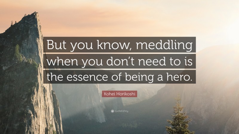 Kohei Horikoshi Quote: “But you know, meddling when you don’t need to is the essence of being a hero.”