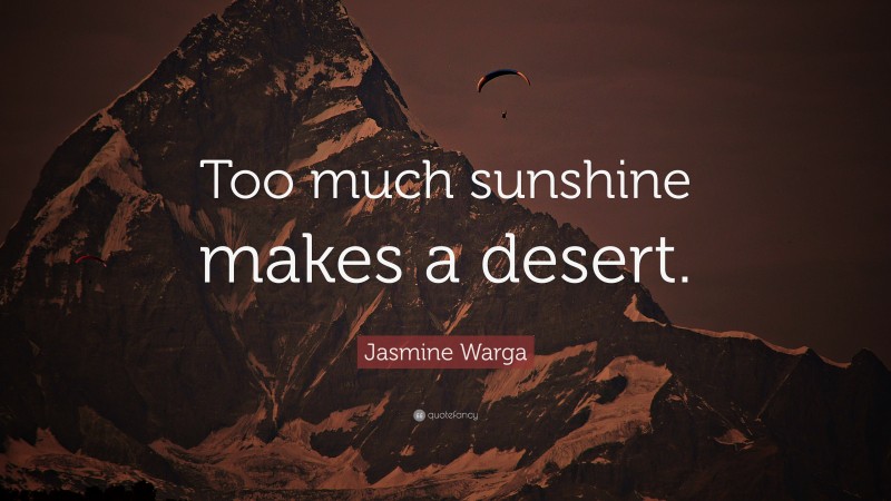 Jasmine Warga Quote: “Too much sunshine makes a desert.”
