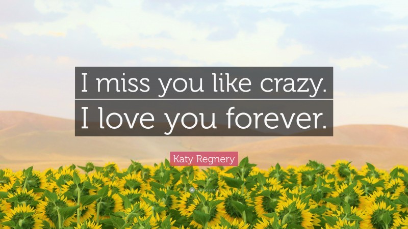 Katy Regnery Quote: “I miss you like crazy. I love you forever.”