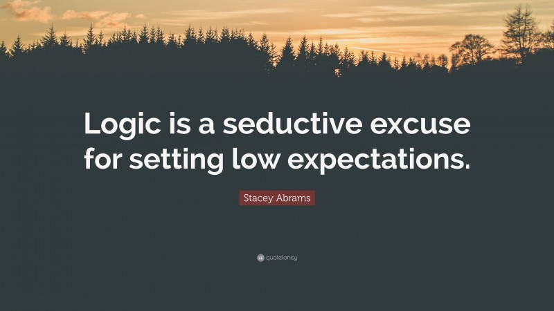 Stacey Abrams Quote: “Logic is a seductive excuse for setting low expectations.”