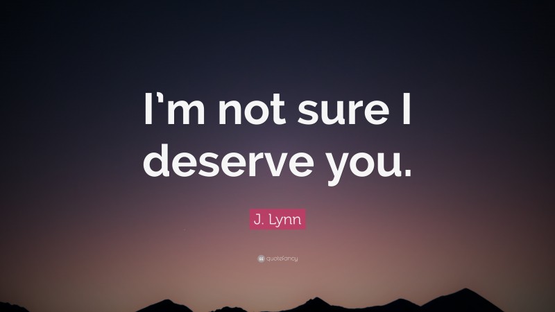 J. Lynn Quote: “I’m not sure I deserve you.”