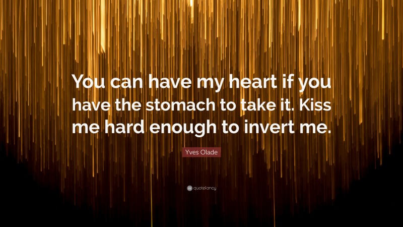Yves Olade Quote: “You can have my heart if you have the stomach to take it. Kiss me hard enough to invert me.”