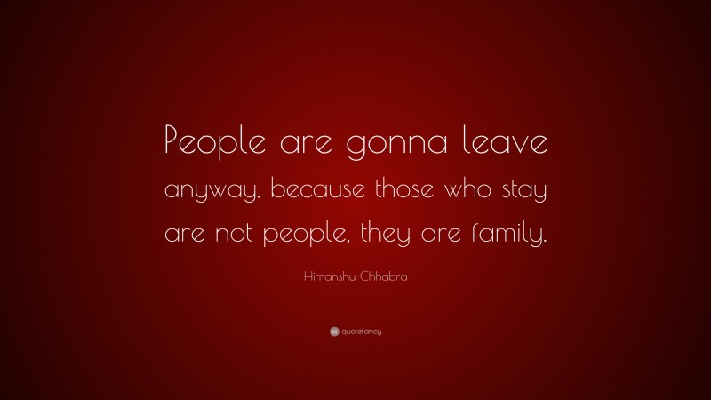 Himanshu Chhabra Quote: “People are gonna leave anyway, because those who stay are not people, they are family.”