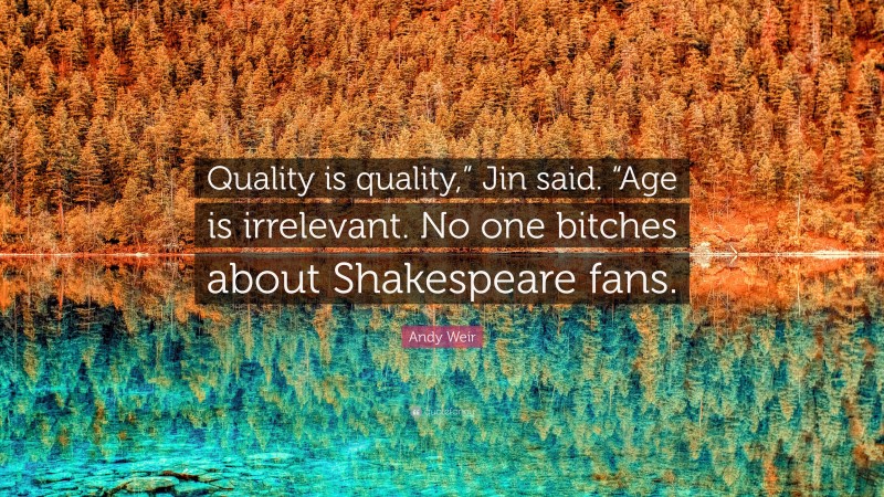 Andy Weir Quote: “Quality is quality,” Jin said. “Age is irrelevant. No one bitches about Shakespeare fans.”