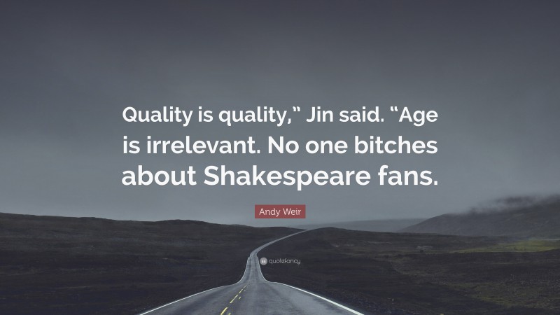 Andy Weir Quote: “Quality is quality,” Jin said. “Age is irrelevant. No one bitches about Shakespeare fans.”