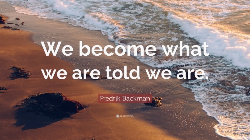 Fredrik Backman Quote: “We become what we are told we are.”