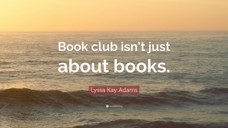 Lyssa Kay Adams Quote: “Book club isn’t just about books.”