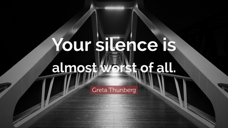 Greta Thunberg Quote: “Your silence is almost worst of all.”