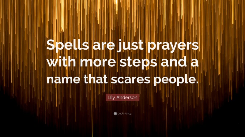 Lily Anderson Quote: “Spells are just prayers with more steps and a name that scares people.”