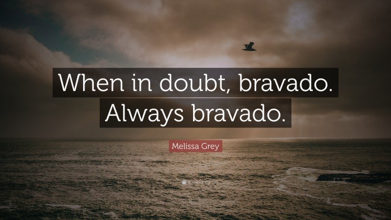 Melissa Grey Quote: “When in doubt, bravado. Always bravado.”