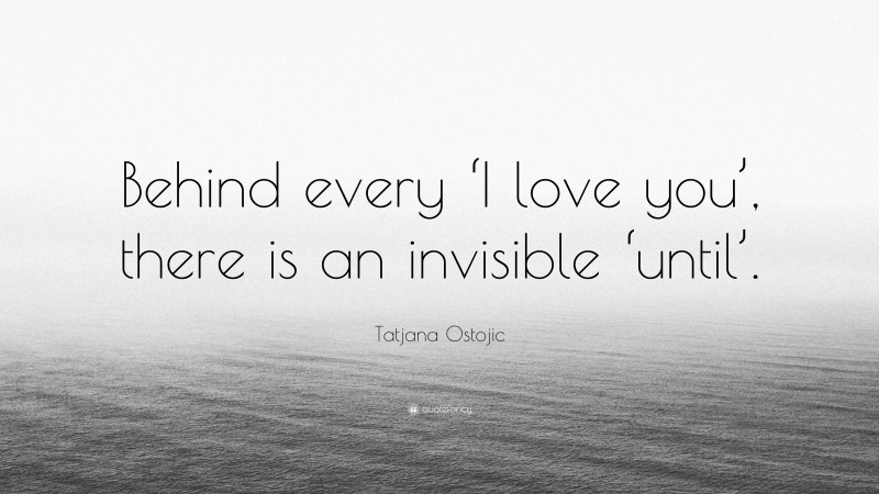 Tatjana Ostojic Quote: “Behind every ‘I love you’, there is an invisible ‘until’.”
