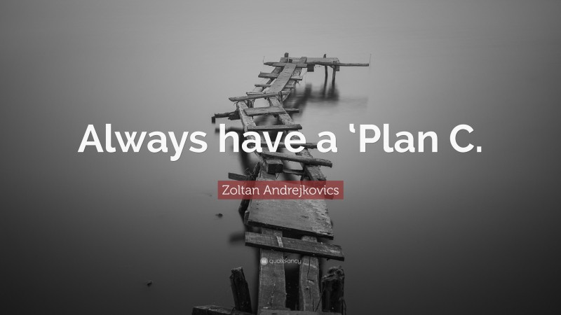 Zoltan Andrejkovics Quote: “Always have a ‘Plan C.”