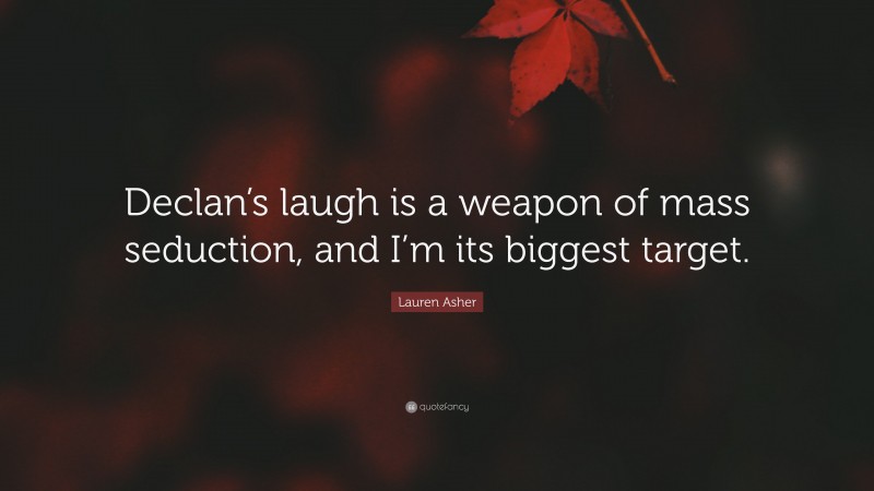 Lauren Asher Quote: “Declan’s laugh is a weapon of mass seduction, and I’m its biggest target.”