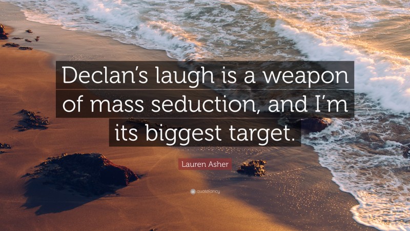 Lauren Asher Quote: “Declan’s laugh is a weapon of mass seduction, and I’m its biggest target.”