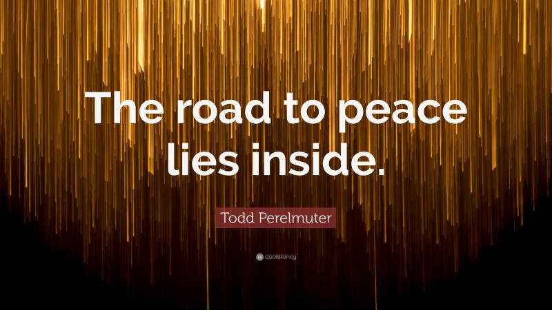 Todd Perelmuter Quote: “The road to peace lies inside.”