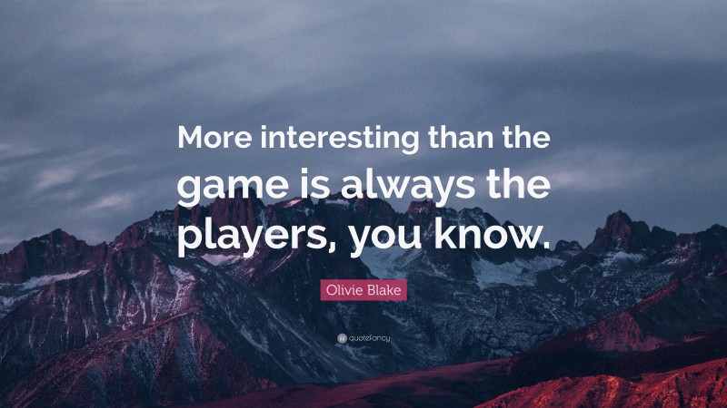 Olivie Blake Quote: “More interesting than the game is always the players, you know.”