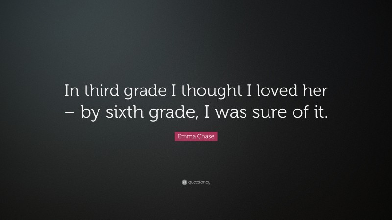 Emma Chase Quote: “In third grade I thought I loved her – by sixth grade, I was sure of it.”