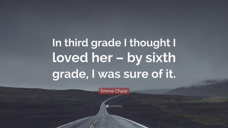 Emma Chase Quote: “In third grade I thought I loved her – by sixth grade, I was sure of it.”