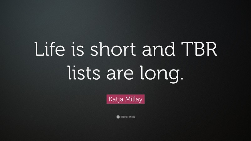 Katja Millay Quote: “Life is short and TBR lists are long.”