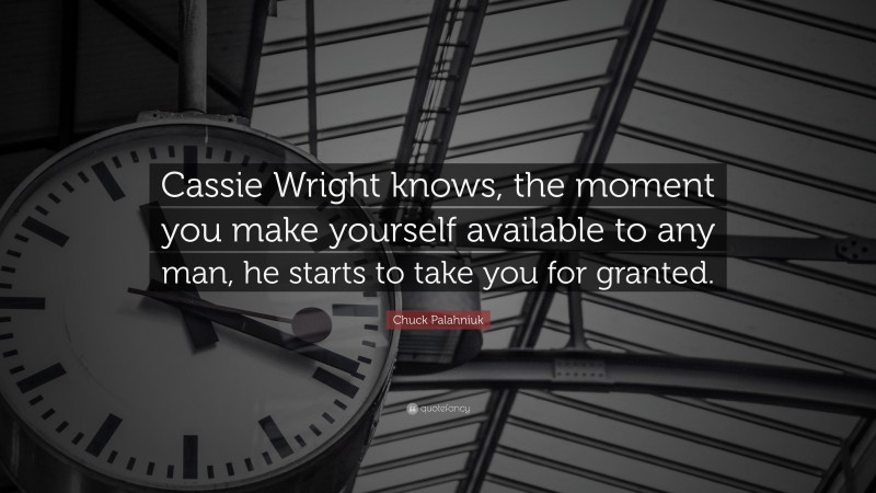 Chuck Palahniuk Quote: “Cassie Wright knows, the moment you make yourself available to any man, he starts to take you for granted.”