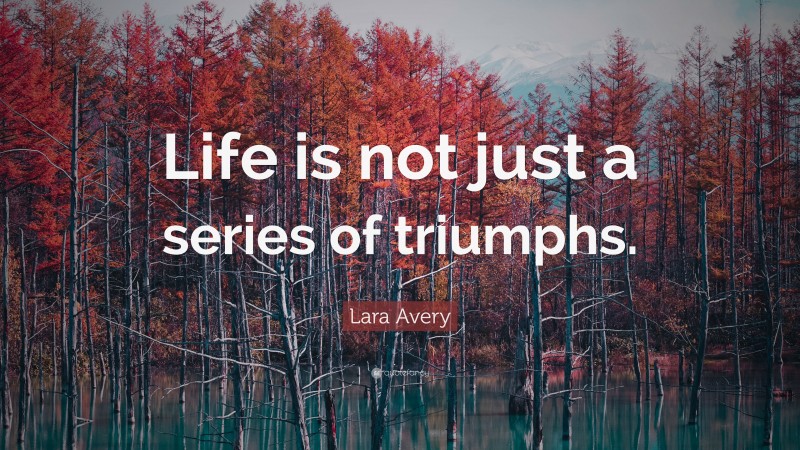 Lara Avery Quote: “Life is not just a series of triumphs.”