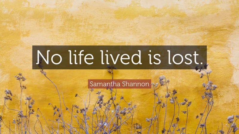 Samantha Shannon Quote: “No life lived is lost.”