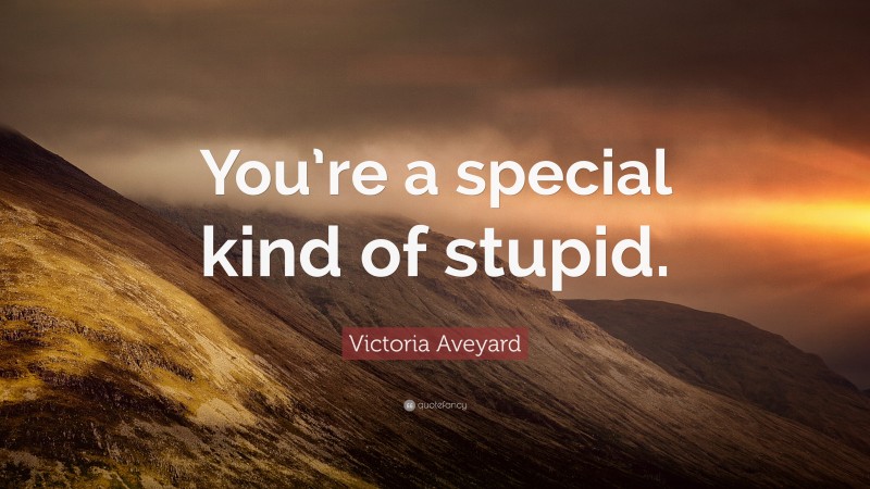 Victoria Aveyard Quote: “You’re a special kind of stupid.”
