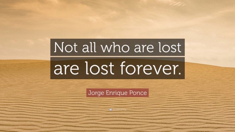 Jorge Enrique Ponce Quote: “Not all who are lost are lost forever.”