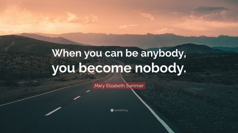 Mary Elizabeth Summer Quote: “When you can be anybody, you become nobody.”