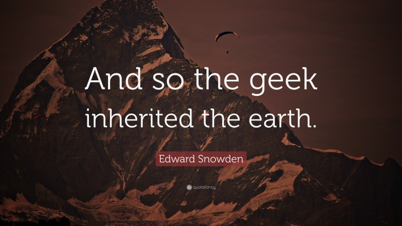 Edward Snowden Quote: “And so the geek inherited the earth.”