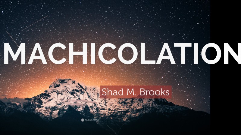 Shad M. Brooks Quote: “MACHICOLATIONS!”