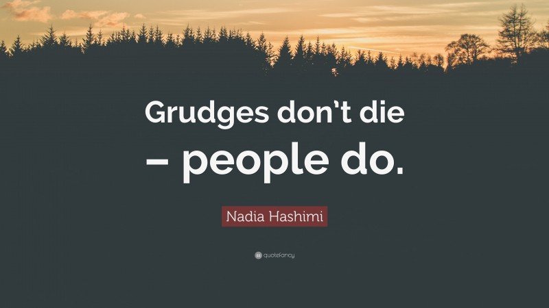 Nadia Hashimi Quote: “Grudges don’t die – people do.”