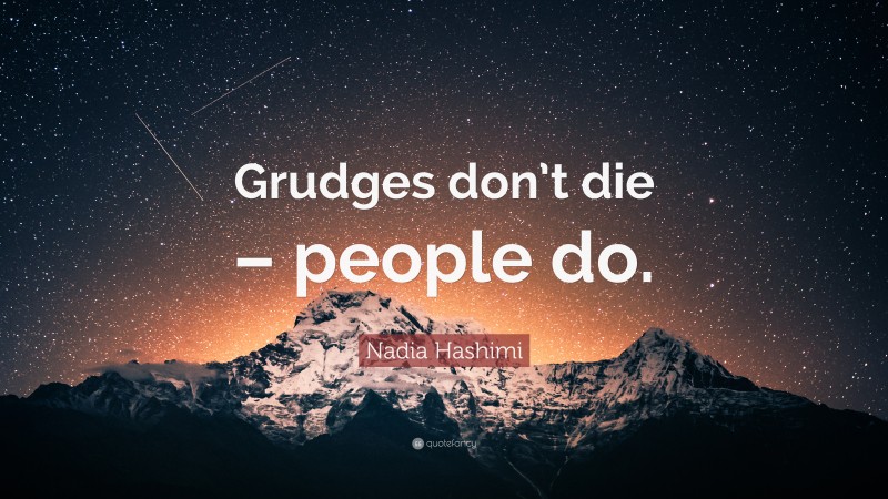 Nadia Hashimi Quote: “Grudges don’t die – people do.”