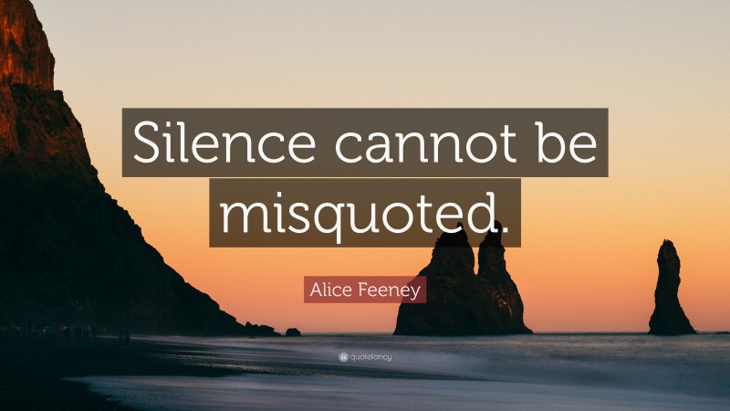 Alice Feeney Quote: “Silence cannot be misquoted.”