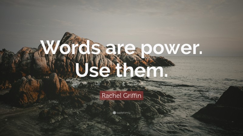 Rachel Griffin Quote: “Words are power. Use them.”