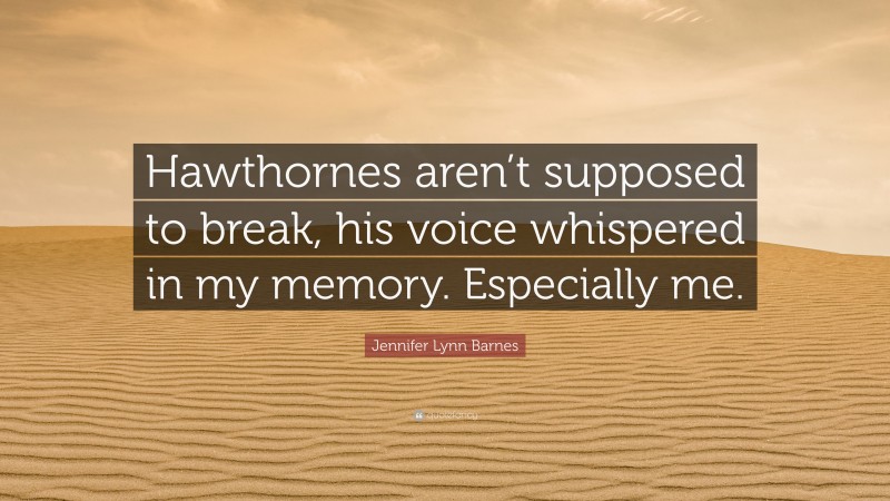 Jennifer Lynn Barnes Quote: “Hawthornes aren’t supposed to break, his voice whispered in my memory. Especially me.”