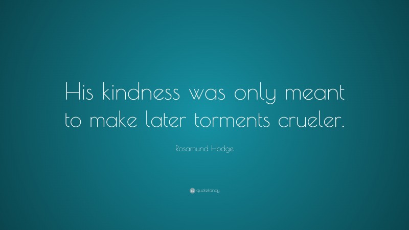 Rosamund Hodge Quote: “His kindness was only meant to make later torments crueler.”