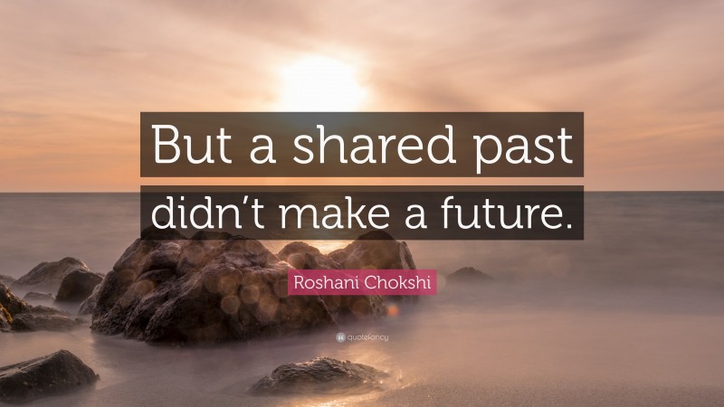Roshani Chokshi Quote: “But a shared past didn’t make a future.”