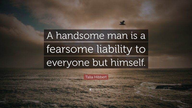 Talia Hibbert Quote: “A handsome man is a fearsome liability to everyone but himself.”