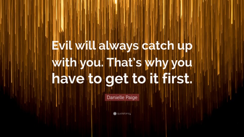 Danielle Paige Quote: “Evil will always catch up with you. That’s why you have to get to it first.”