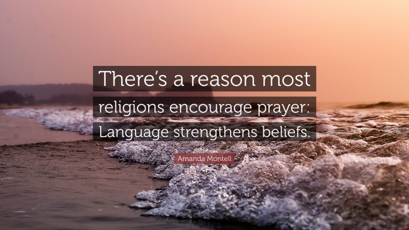 Amanda Montell Quote: “There’s a reason most religions encourage prayer: Language strengthens beliefs.”