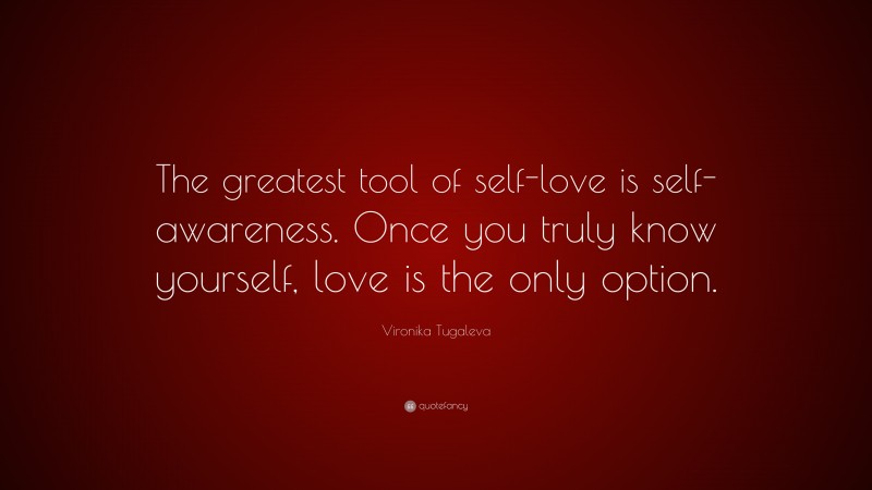 Vironika Tugaleva Quote: “The greatest tool of self-love is self-awareness. Once you truly know yourself, love is the only option.”