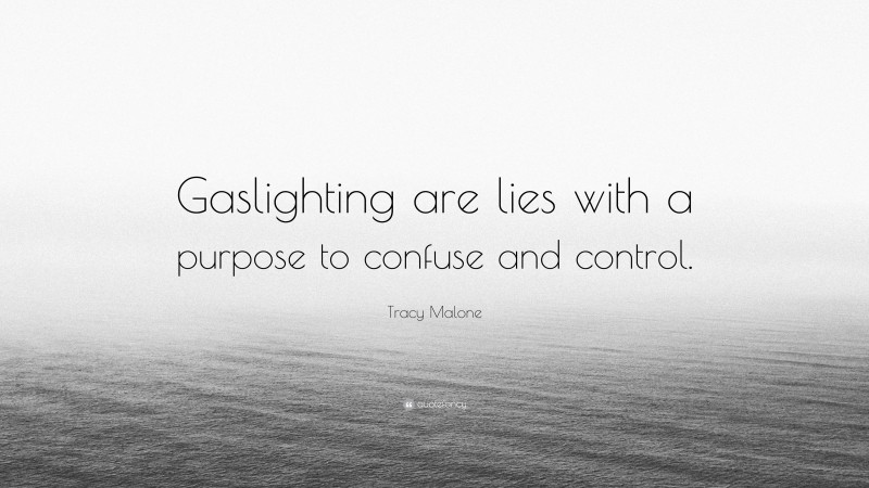 Tracy Malone Quote: “Gaslighting are lies with a purpose to confuse and control.”