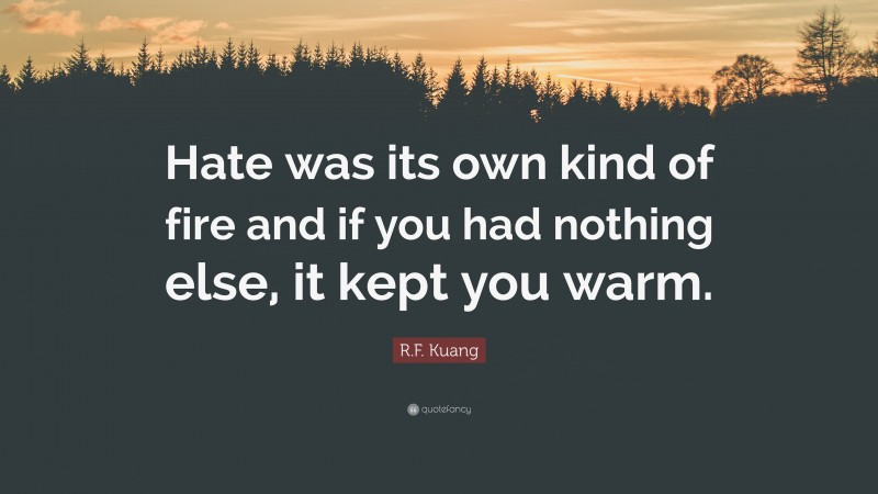 R.F. Kuang Quote: “Hate was its own kind of fire and if you had nothing else, it kept you warm.”