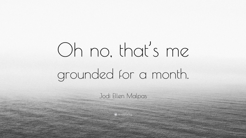 Jodi Ellen Malpas Quote: “Oh no, that’s me grounded for a month.”