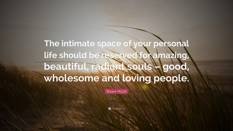 Bryant McGill Quote: “The intimate space of your personal life should be reserved for amazing, beautiful, radiant souls – good, wholesome and loving people.”