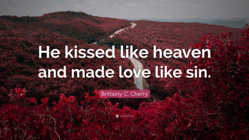 Brittainy C. Cherry Quote: “He kissed like heaven and made love like sin.”