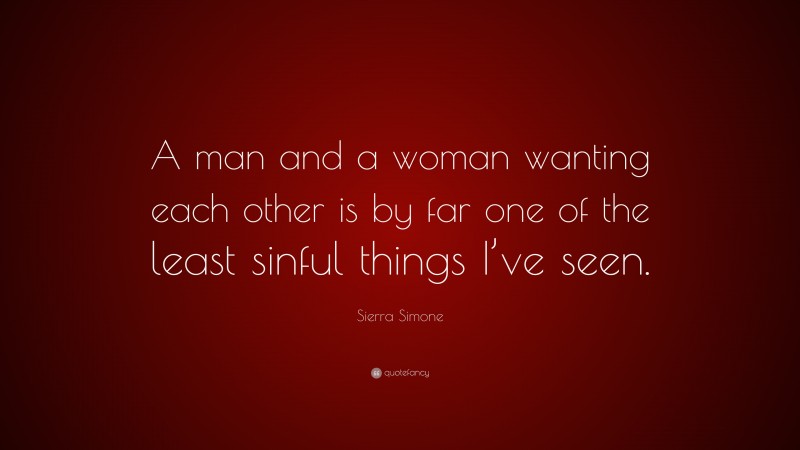Sierra Simone Quote: “A man and a woman wanting each other is by far one of the least sinful things I’ve seen.”