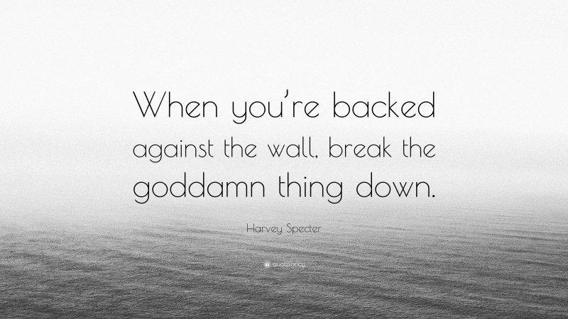 Harvey Specter Quote: “When you’re backed against the wall, break the goddamn thing down.”
